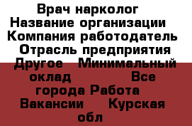 Врач-нарколог › Название организации ­ Компания-работодатель › Отрасль предприятия ­ Другое › Минимальный оклад ­ 13 300 - Все города Работа » Вакансии   . Курская обл.